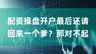配资操盘开户最后还请回来一个爹？那对不起