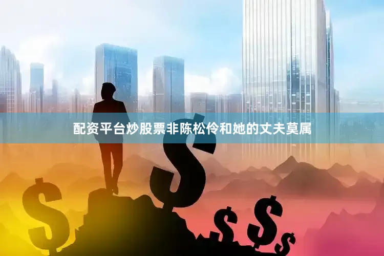 配资平台炒股票非陈松伶和她的丈夫莫属