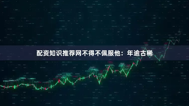 配资知识推荐网不得不佩服他：年逾古稀