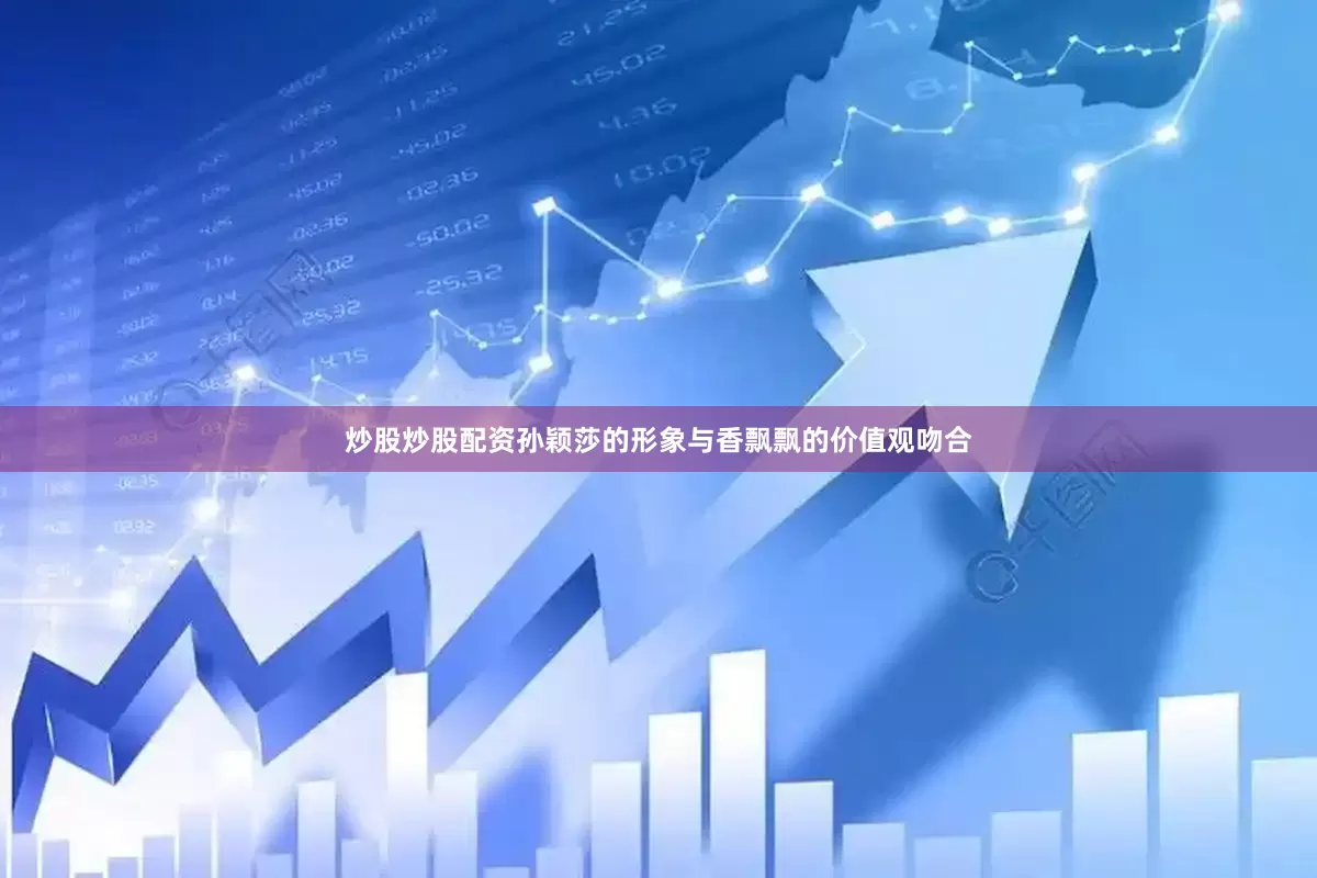 炒股炒股配资孙颖莎的形象与香飘飘的价值观吻合