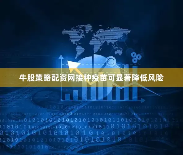 牛股策略配资网接种疫苗可显著降低风险