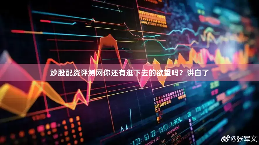 炒股配资评测网你还有逛下去的欲望吗？讲白了