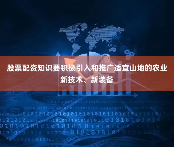 股票配资知识要积极引入和推广适宜山地的农业新技术、新装备