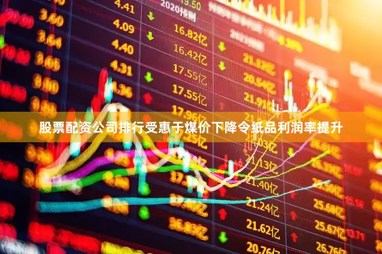 股票配资公司排行受惠于煤价下降令纸品利润率提升