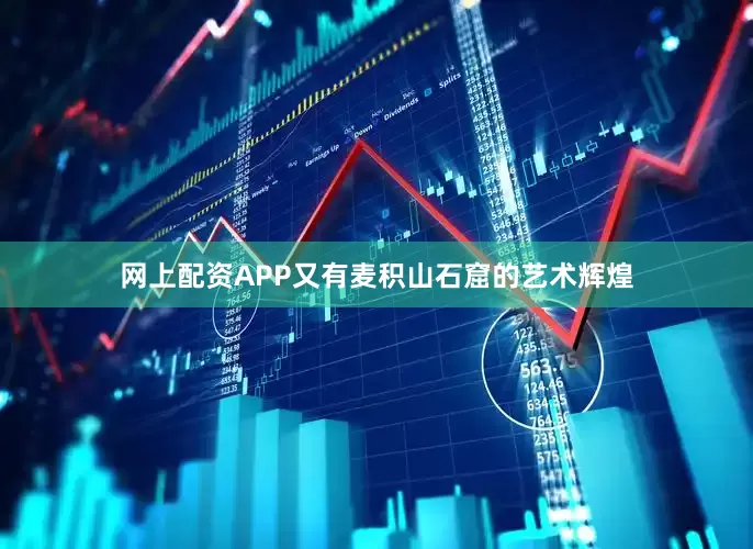 网上配资APP又有麦积山石窟的艺术辉煌