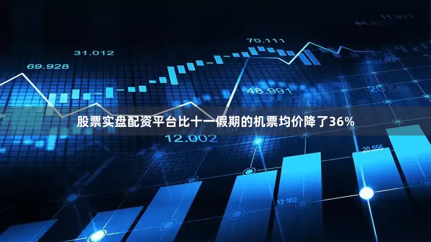 股票实盘配资平台比十一假期的机票均价降了36%